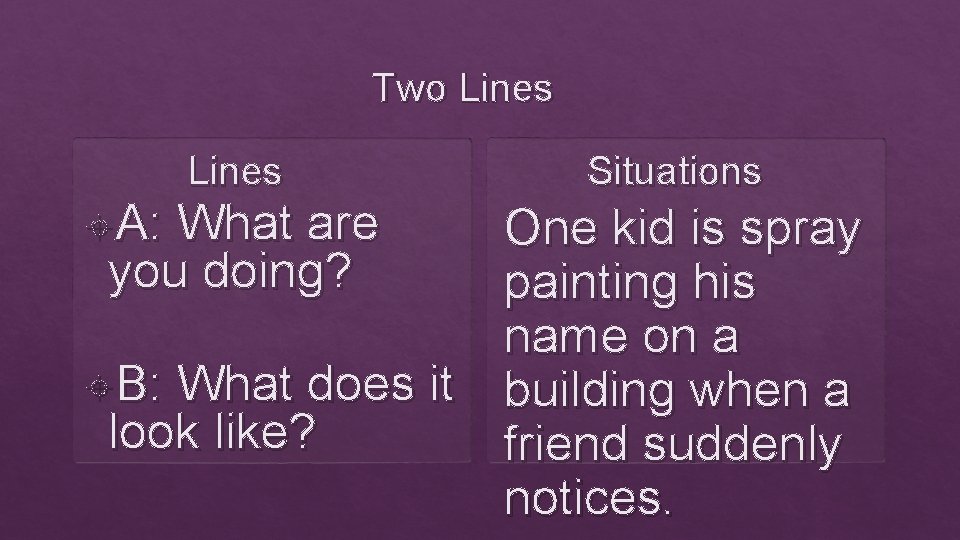 Two Lines A: Lines What are you doing? Situations One kid is spray painting