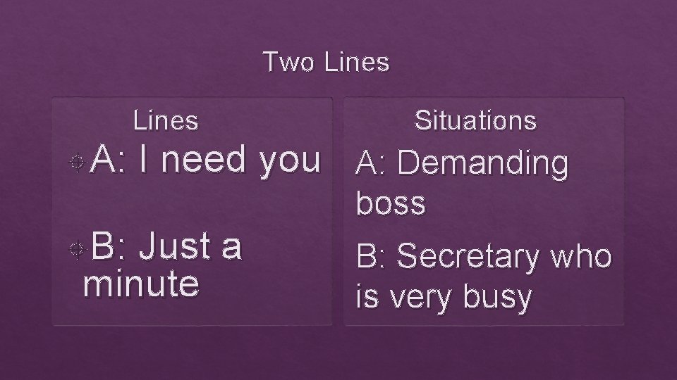 Two Lines A: Lines Situations I need you A: Demanding boss B: Just a