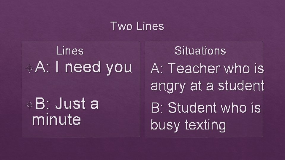 Two Lines A: B: Lines I need you Just a minute Situations A: Teacher