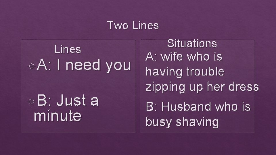 Two Lines A: B: Lines I need you Just a minute Situations A: wife