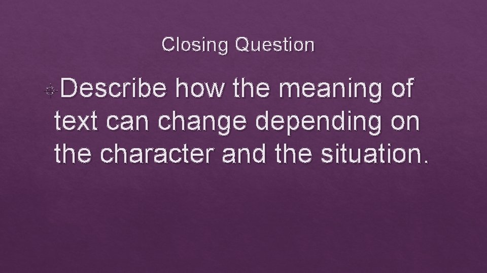 Closing Question Describe how the meaning of text can change depending on the character