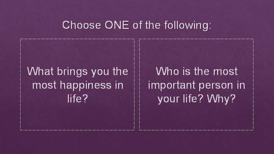 Choose ONE of the following: What brings you the most happiness in life? Who