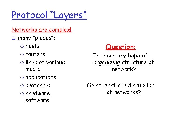 Protocol “Layers” Networks are complex! q many “pieces”: m hosts m routers m links