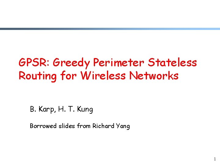 GPSR: Greedy Perimeter Stateless Routing for Wireless Networks B. Karp, H. T. Kung Borrowed