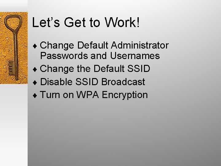 Let’s Get to Work! ¨ Change Default Administrator Passwords and Usernames ¨ Change the