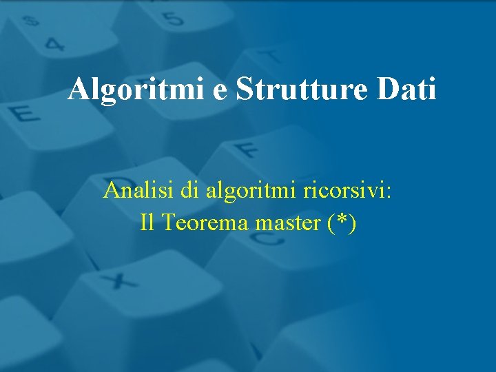 Algoritmi e Strutture Dati Analisi di algoritmi ricorsivi: Il Teorema master (*) 