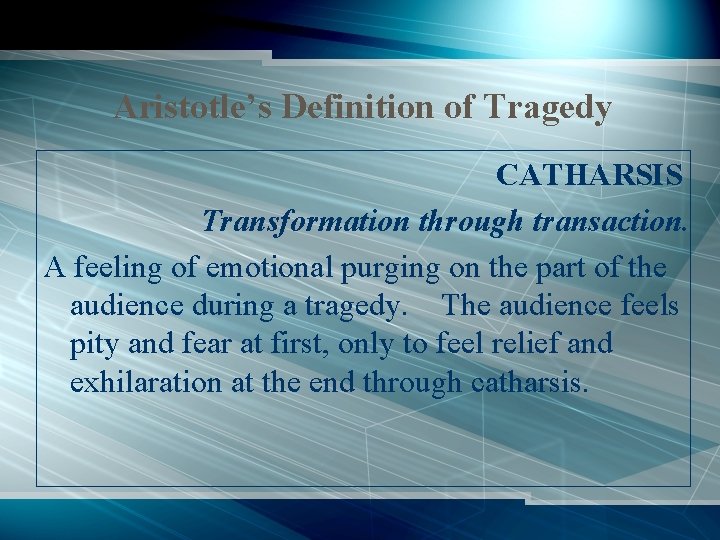 Aristotle’s Definition of Tragedy CATHARSIS Transformation through transaction. A feeling of emotional purging on