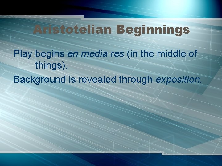 Aristotelian Beginnings Play begins en media res (in the middle of things). Background is