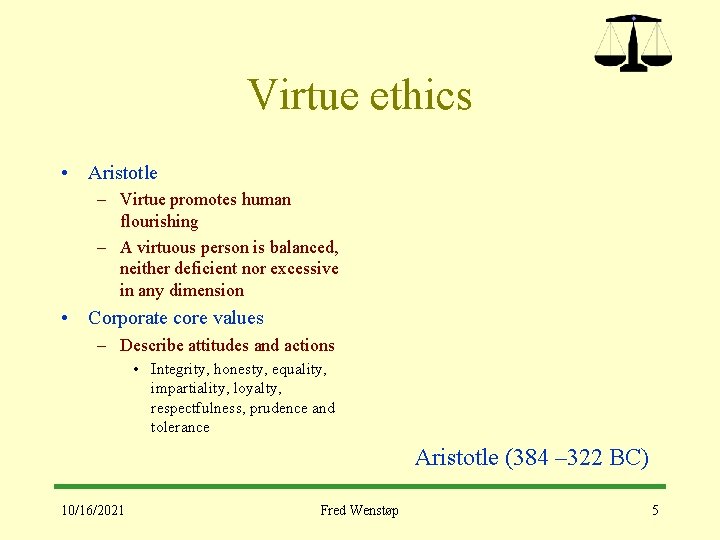 Virtue ethics • Aristotle – Virtue promotes human flourishing – A virtuous person is