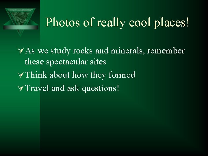Photos of really cool places! Ú As we study rocks and minerals, remember these