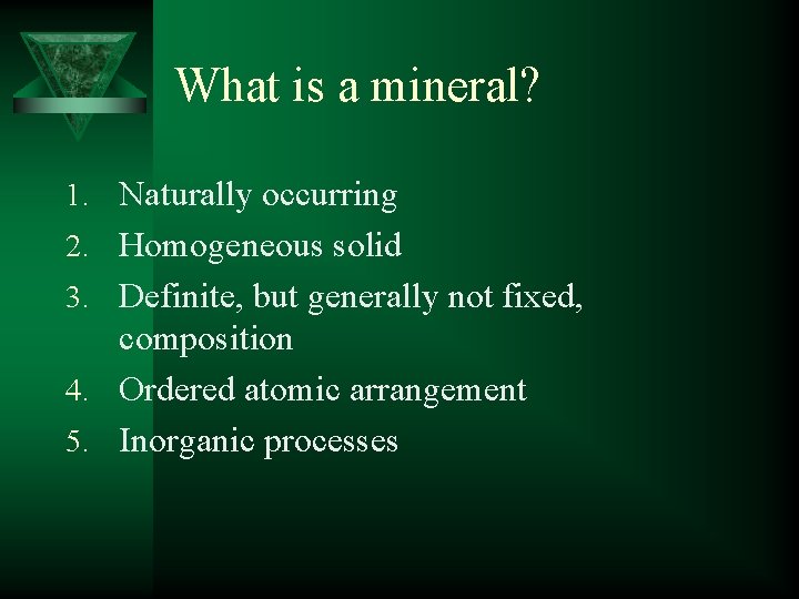 What is a mineral? 1. Naturally occurring 2. Homogeneous solid 3. Definite, but generally