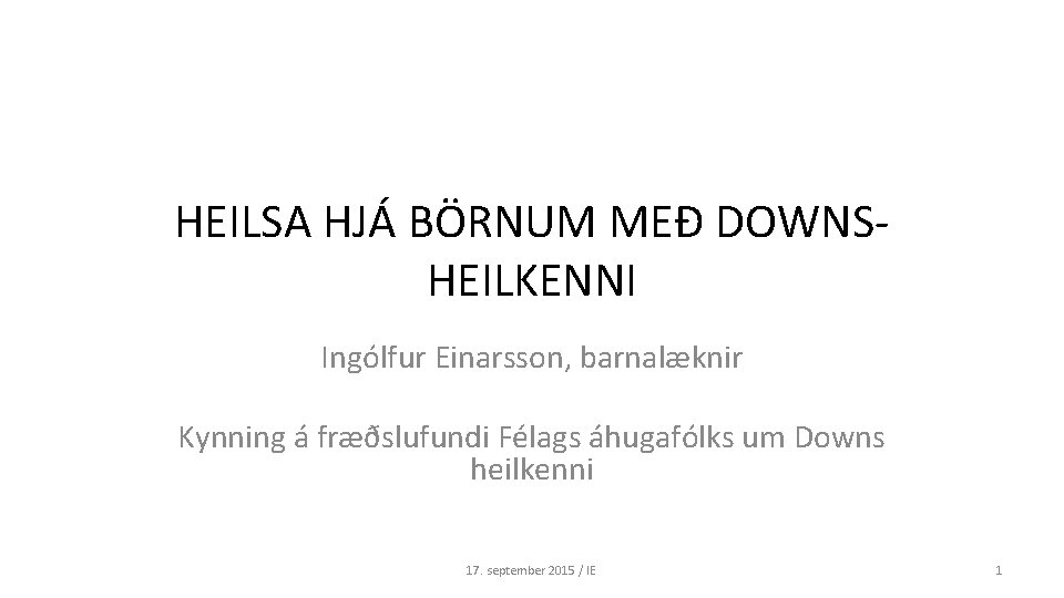 HEILSA HJÁ BÖRNUM MEÐ DOWNSHEILKENNI Ingólfur Einarsson, barnalæknir Kynning á fræðslufundi Félags áhugafólks um