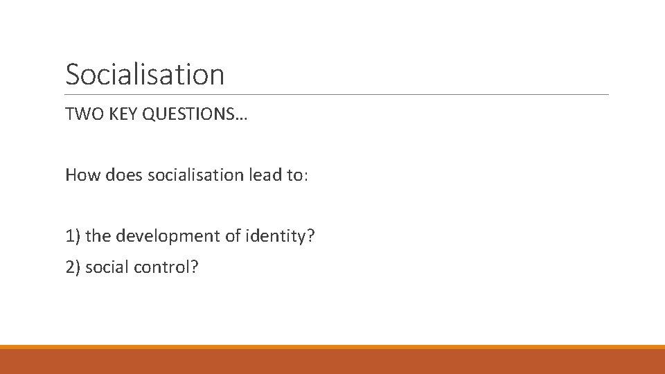 Socialisation TWO KEY QUESTIONS… How does socialisation lead to: 1) the development of identity?