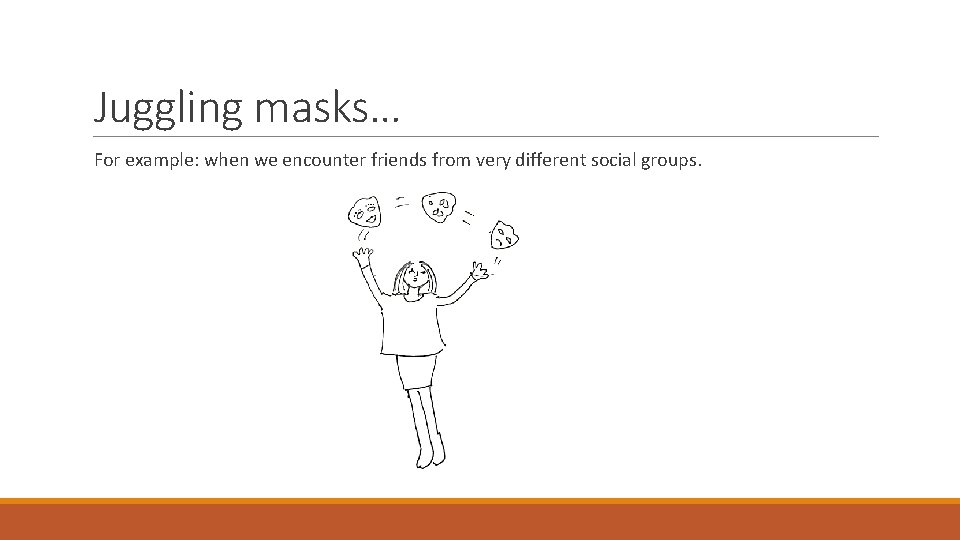 Juggling masks… For example: when we encounter friends from very different social groups. 