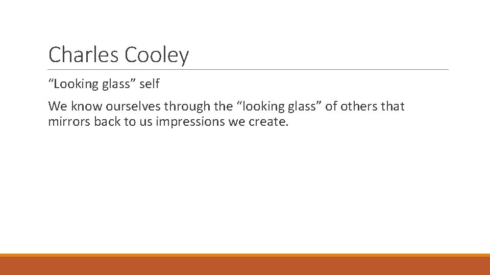 Charles Cooley “Looking glass” self We know ourselves through the “looking glass” of others