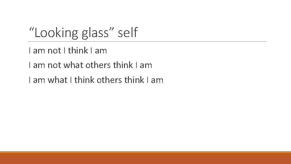 “Looking glass” self I am not I think I am not what others think