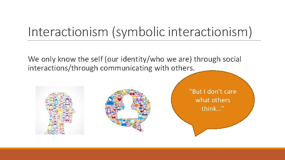 Interactionism (symbolic interactionism) We only know the self (our identity/who we are) through social