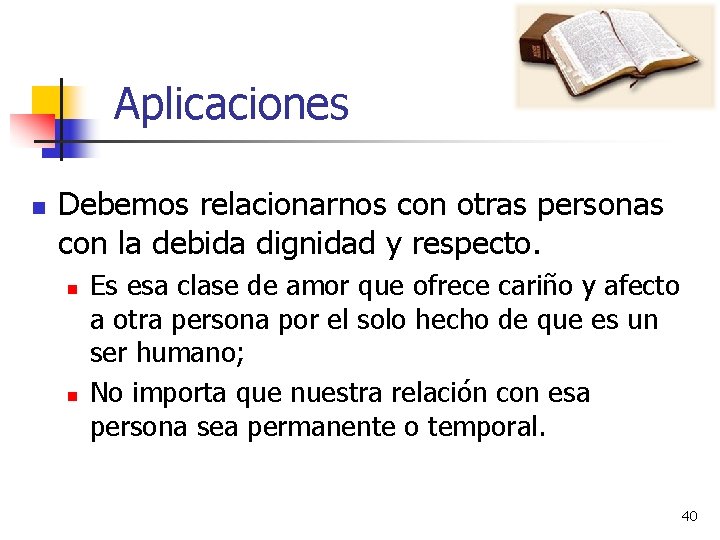 Aplicaciones n Debemos relacionarnos con otras personas con la debida dignidad y respecto. n