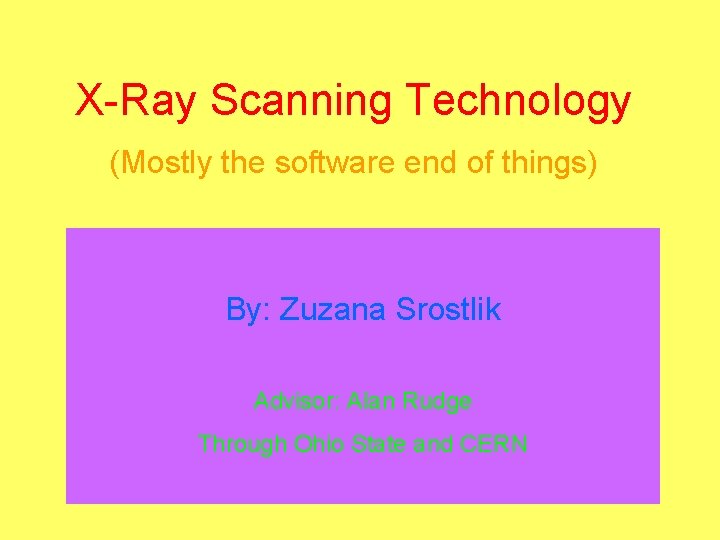 X-Ray Scanning Technology (Mostly the software end of things) By: Zuzana Srostlik Advisor: Alan
