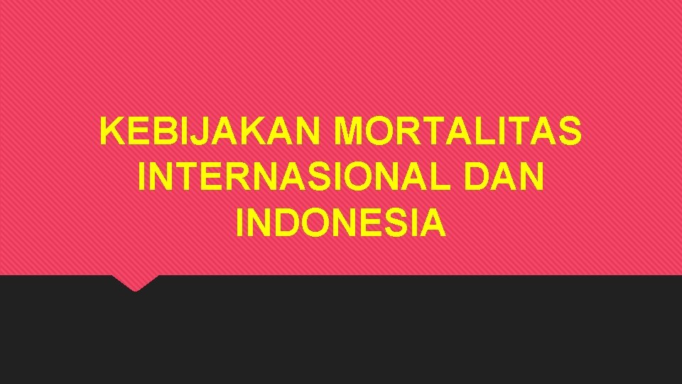 KEBIJAKAN MORTALITAS INTERNASIONAL DAN INDONESIA 