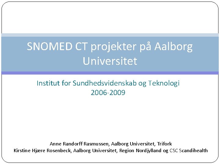 SNOMED CT projekter på Aalborg Universitet Institut for Sundhedsvidenskab og Teknologi 2006 -2009 Anne