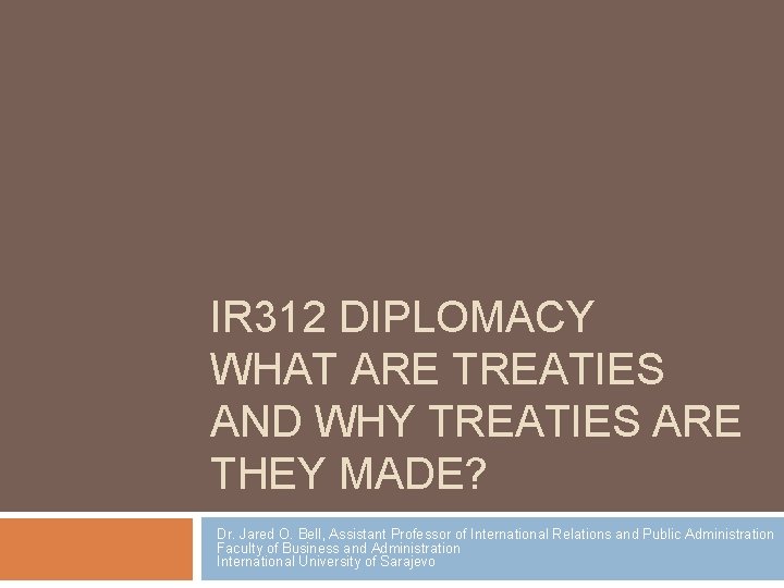 IR 312 DIPLOMACY WHAT ARE TREATIES AND WHY TREATIES ARE THEY MADE? Dr. Jared