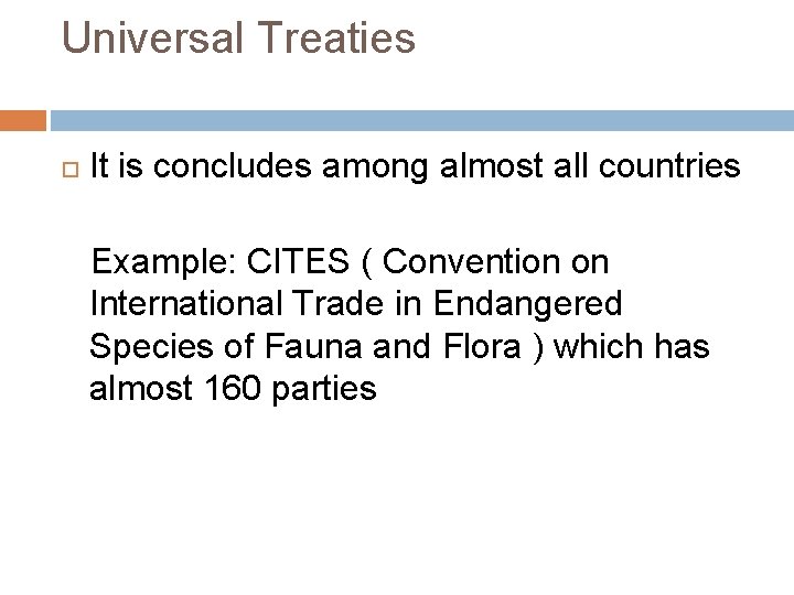 Universal Treaties It is concludes among almost all countries Example: CITES ( Convention on