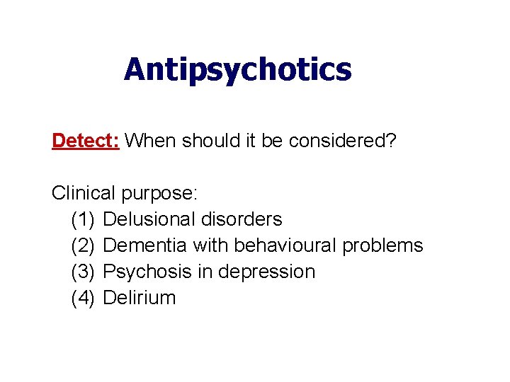 Antipsychotics Detect: When should it be considered? Clinical purpose: (1) Delusional disorders (2) Dementia