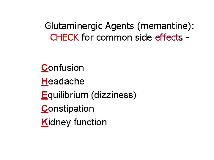Glutaminergic Agents (memantine): CHECK for common side effects Confusion Headache Equilibrium (dizziness) Constipation Kidney