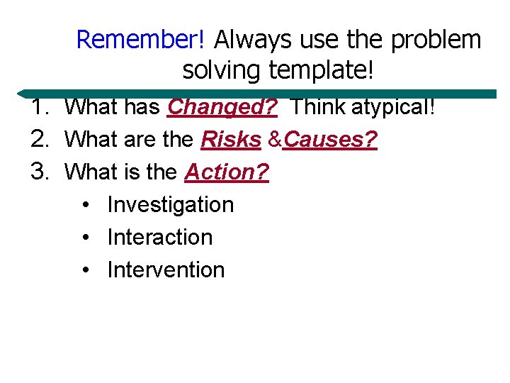 Remember! Always use the problem solving template! 1. What has Changed? Think atypical! 2.