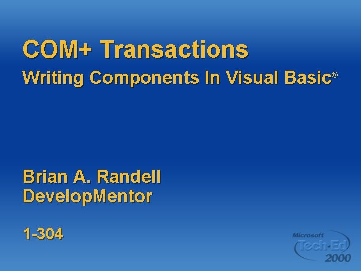 COM+ Transactions Writing Components In Visual Basic® Brian A. Randell Develop. Mentor 1 -304