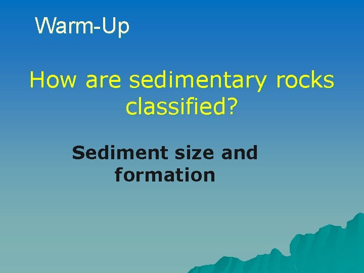 Warm-Up How are sedimentary rocks classified? Sediment size and formation Warm-Up How are sedimentary rocks classified? Sediment size and formation