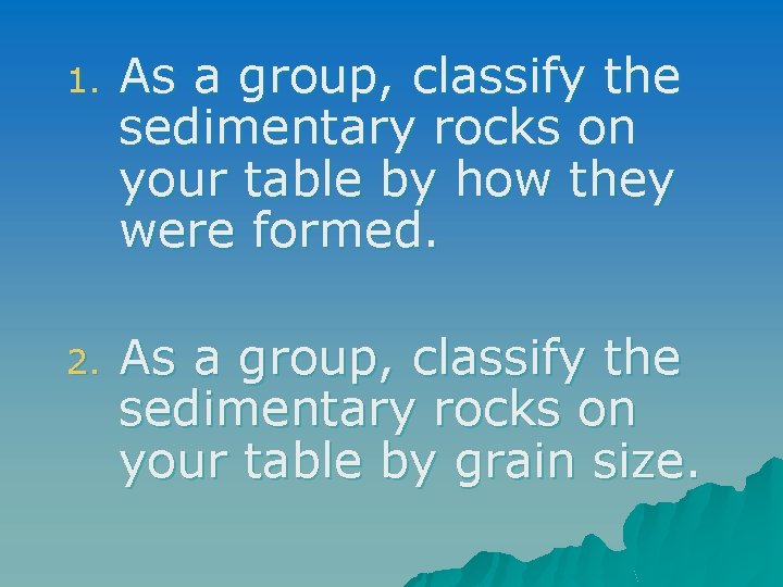 1. As a group, classify the sedimentary rocks on your table by how they 1. As a group, classify the sedimentary rocks on your table by how they