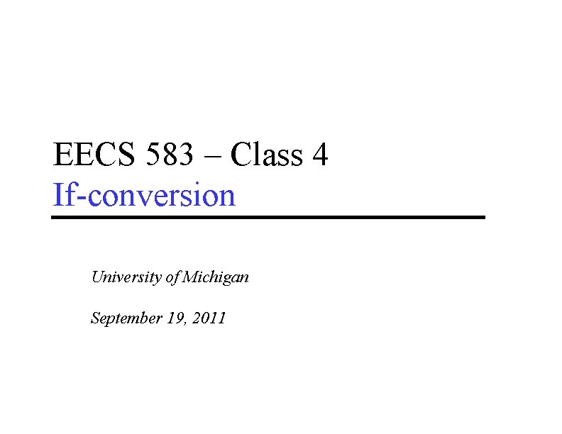 EECS 583 – Class 4 If-conversion University of Michigan September 19, 2011 