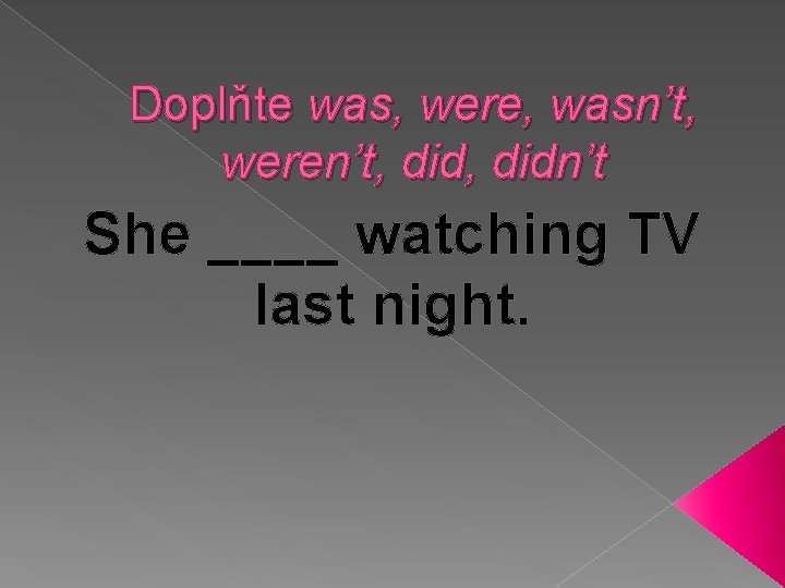 Doplňte was, were, wasn’t, weren’t, didn’t She ____ watching TV last night. 