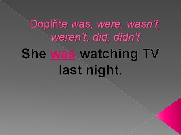 Doplňte was, were, wasn’t, weren’t, didn’t She was watching TV last night. 