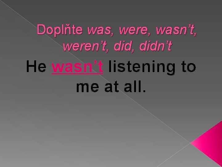 Doplňte was, were, wasn’t, weren’t, didn’t He wasn’t listening to me at all. 