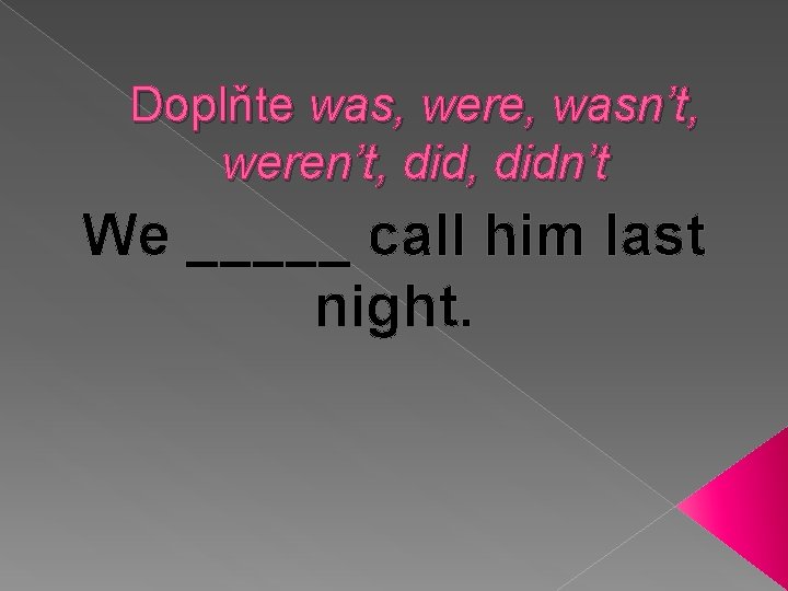 Doplňte was, were, wasn’t, weren’t, didn’t We _____ call him last night. 
