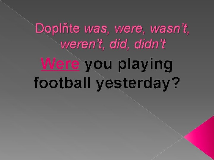 Doplňte was, were, wasn’t, weren’t, didn’t Were you playing football yesterday? 