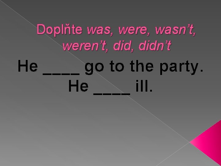 Doplňte was, were, wasn’t, weren’t, didn’t He ____ go to the party. He ____
