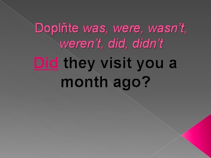 Doplňte was, were, wasn’t, weren’t, didn’t Did they visit you a month ago? 