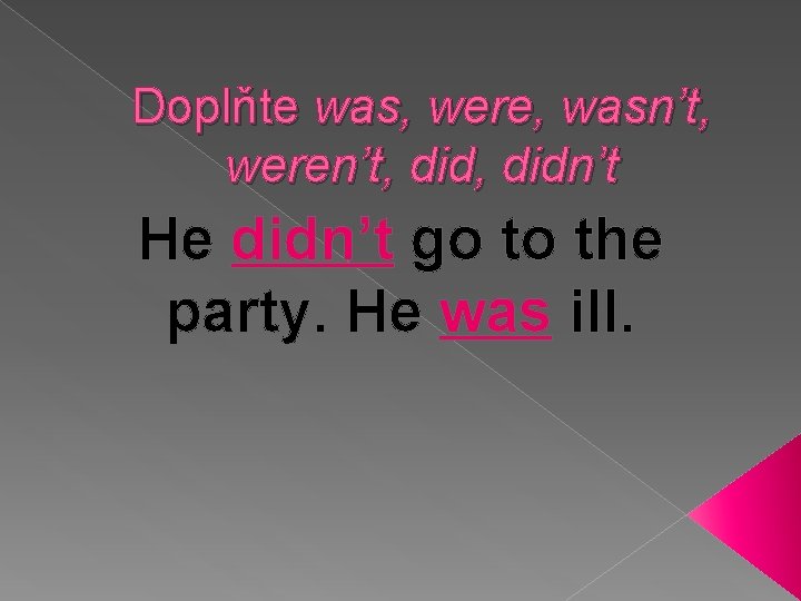 Doplňte was, were, wasn’t, weren’t, didn’t He didn’t go to the party. He was