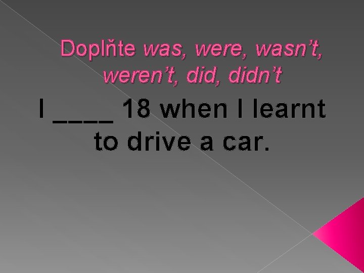 Doplňte was, were, wasn’t, weren’t, didn’t I ____ 18 when I learnt to drive