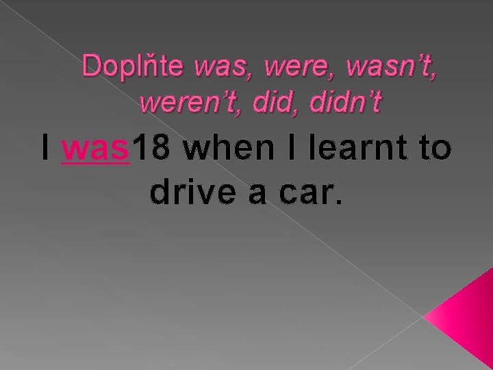 Doplňte was, were, wasn’t, weren’t, didn’t I was 18 when I learnt to drive