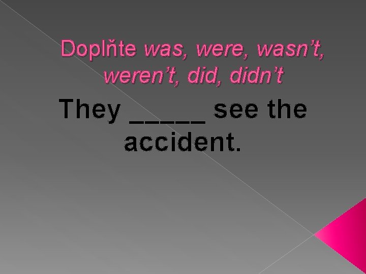 Doplňte was, were, wasn’t, weren’t, didn’t They _____ see the accident. 