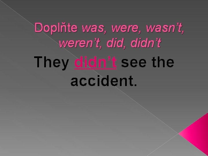 Doplňte was, were, wasn’t, weren’t, didn’t They didn’t see the accident. 