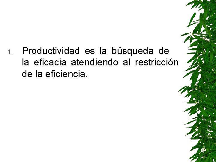 1. Productividad es la búsqueda de la eficacia atendiendo al restricción de la eficiencia.