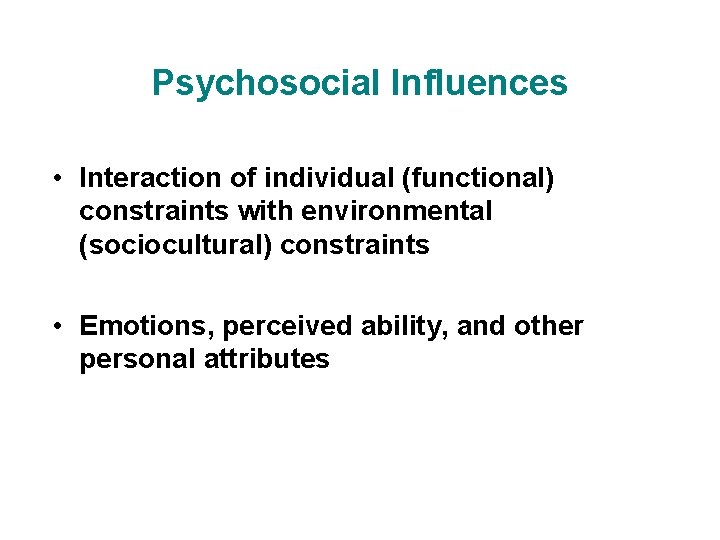 Psychosocial Influences • Interaction of individual (functional) constraints with environmental (sociocultural) constraints • Emotions,