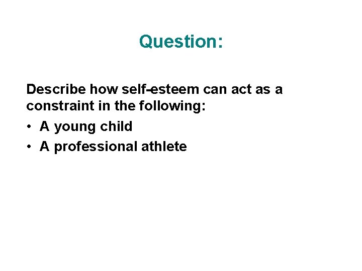 Question: Describe how self-esteem can act as a constraint in the following: • A