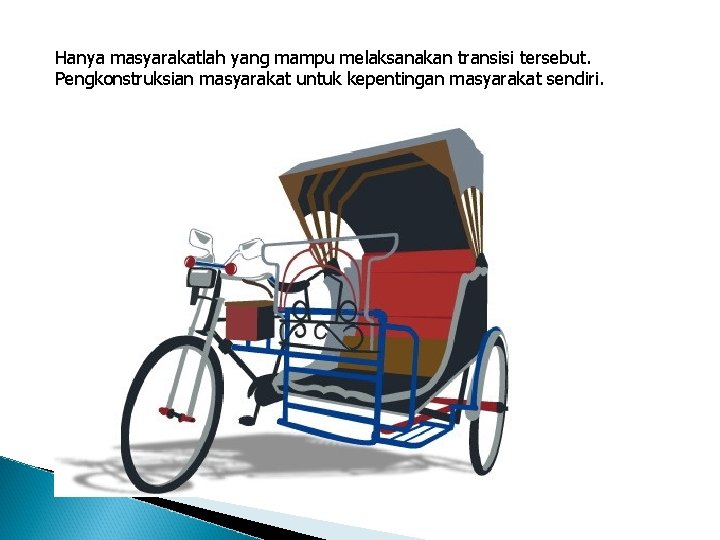 Hanya masyarakatlah yang mampu melaksanakan transisi tersebut. Pengkonstruksian masyarakat untuk kepentingan masyarakat sendiri. 